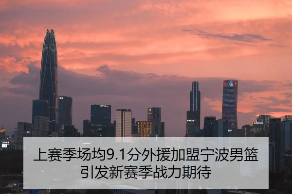 上赛季场均9.1分外援加盟宁波男篮引发新赛季战力期待