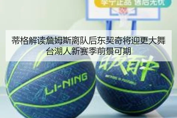 蒂格解读詹姆斯离队后东契奇将迎更大舞台湖人新赛季前景可期